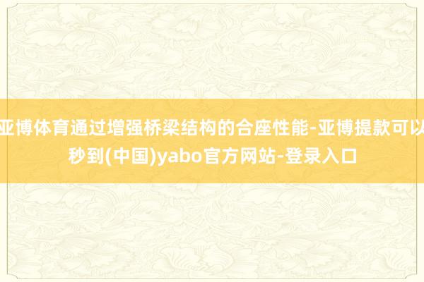 亚博体育通过增强桥梁结构的合座性能-亚博提款可以秒到(中国)yabo官方网站-登录入口