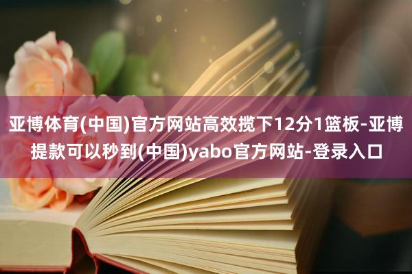 亚博体育(中国)官方网站高效揽下12分1篮板-亚博提款可以秒到(中国)yabo官方网站-登录入口