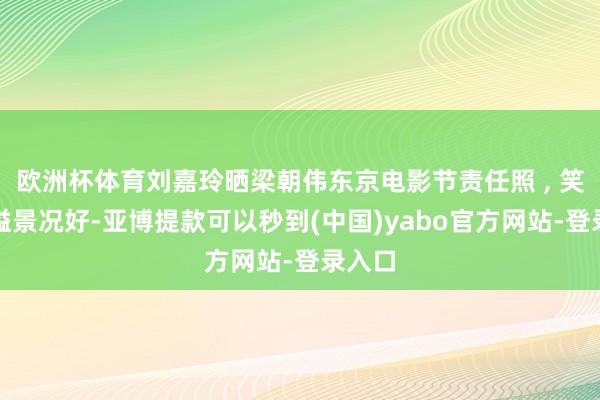 欧洲杯体育刘嘉玲晒梁朝伟东京电影节责任照 , 笑貌飘溢景况好-亚博提款可以秒到(中国)yabo官方网站-登录入口