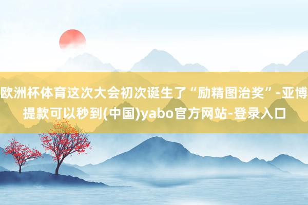 欧洲杯体育这次大会初次诞生了“励精图治奖”-亚博提款可以秒到(中国)yabo官方网站-登录入口