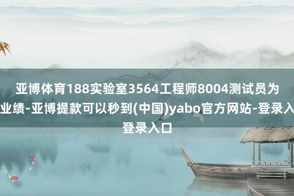 亚博体育188实验室3564工程师8004测试员为您业绩-亚博提款可以秒到(中国)yabo官方网站-登录入口