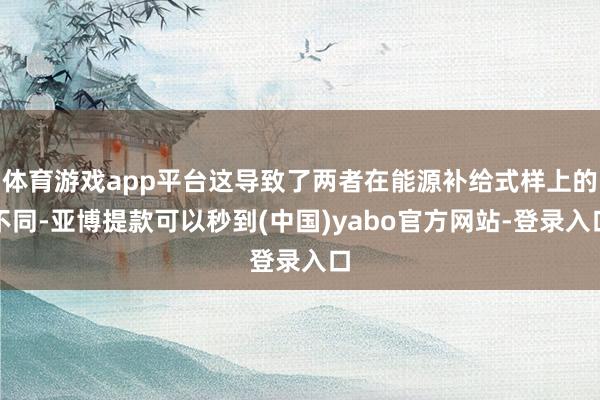 体育游戏app平台这导致了两者在能源补给式样上的不同-亚博提款可以秒到(中国)yabo官方网站-登录入口