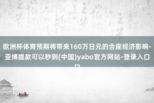 欧洲杯体育预期将带来160万日元的合座经济影响-亚博提款可以秒到(中国)yabo官方网站-登录入口