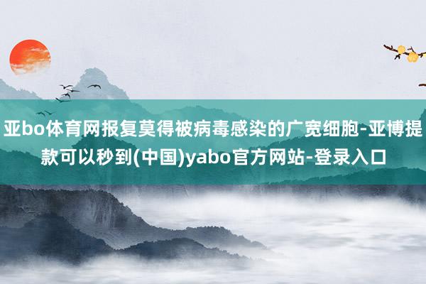 亚bo体育网报复莫得被病毒感染的广宽细胞-亚博提款可以秒到(中国)yabo官方网站-登录入口