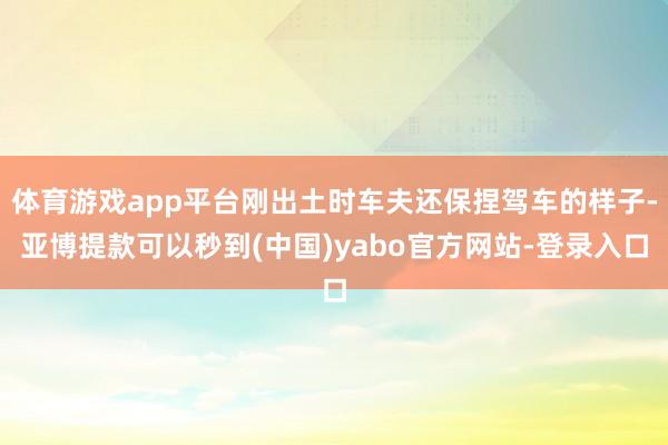 体育游戏app平台刚出土时车夫还保捏驾车的样子-亚博提款可以秒到(中国)yabo官方网站-登录入口