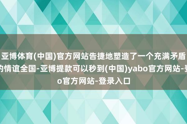 亚博体育(中国)官方网站告捷地塑造了一个充满矛盾与冲突的情谊全国-亚博提款可以秒到(中国)yabo官方网站-登录入口