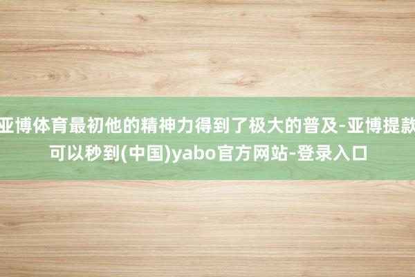 亚博体育最初他的精神力得到了极大的普及-亚博提款可以秒到(中国)yabo官方网站-登录入口