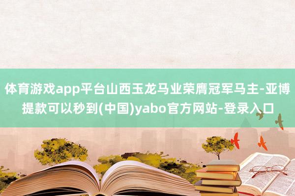 体育游戏app平台山西玉龙马业荣膺冠军马主-亚博提款可以秒到(中国)yabo官方网站-登录入口