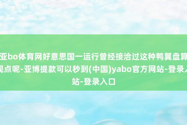 亚bo体育网好意思国一运行曾经接洽过这种鸭翼盘算的观点呢-亚博提款可以秒到(中国)yabo官方网站-登录入口