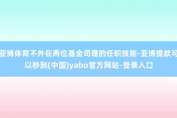 亚博体育不外在两位基金司理的任职技能-亚博提款可以秒到(中国)yabo官方网站-登录入口