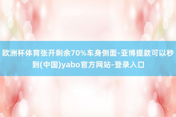 欧洲杯体育张开剩余70%车身侧面-亚博提款可以秒到(中国)yabo官方网站-登录入口