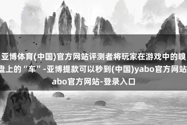 亚博体育(中国)官方网站评测者将玩家在游戏中的嗅觉比作棋盘上的“车”-亚博提款可以秒到(中国)yabo官方网站-登录入口