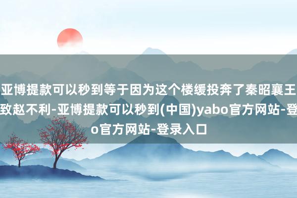 亚博提款可以秒到等于因为这个楼缓投奔了秦昭襄王才会导致赵不利-亚博提款可以秒到(中国)yabo官方网站-登录入口