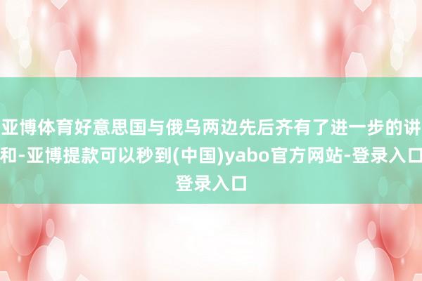 亚博体育好意思国与俄乌两边先后齐有了进一步的讲和-亚博提款可以秒到(中国)yabo官方网站-登录入口
