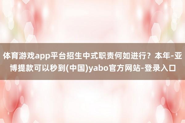 体育游戏app平台招生中式职责何如进行？本年-亚博提款可以秒到(中国)yabo官方网站-登录入口