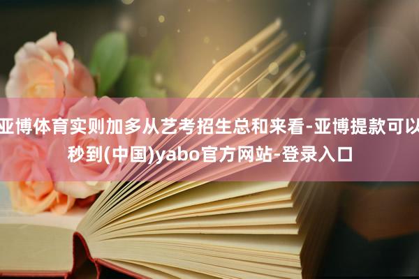 亚博体育实则加多从艺考招生总和来看-亚博提款可以秒到(中国)yabo官方网站-登录入口