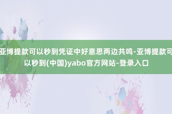 亚博提款可以秒到凭证中好意思两边共鸣-亚博提款可以秒到(中国)yabo官方网站-登录入口