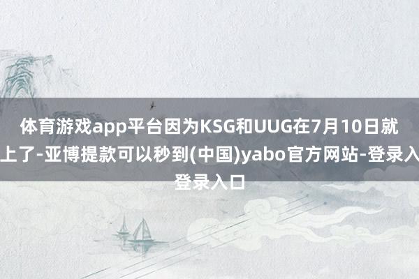 体育游戏app平台因为KSG和UUG在7月10日就对上了-亚博提款可以秒到(中国)yabo官方网站-登录入口