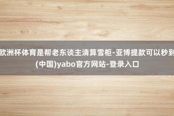 欧洲杯体育是帮老东谈主清算雪柜-亚博提款可以秒到(中国)yabo官方网站-登录入口