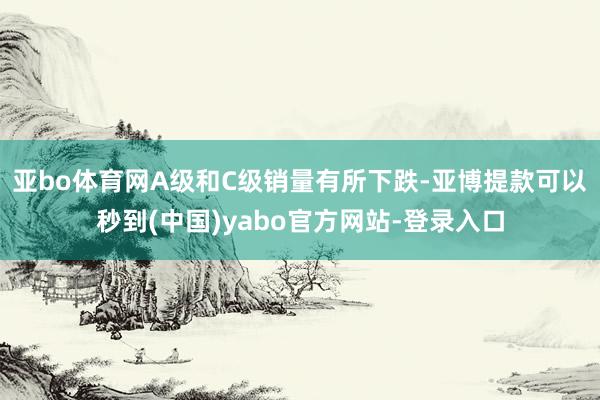 亚bo体育网A级和C级销量有所下跌-亚博提款可以秒到(中国)yabo官方网站-登录入口