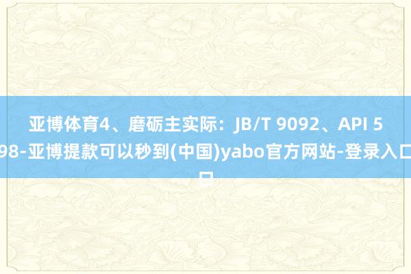 亚博体育4、磨砺主实际：JB/T 9092、API 598-亚博提款可以秒到(中国)yabo官方网站-登录入口