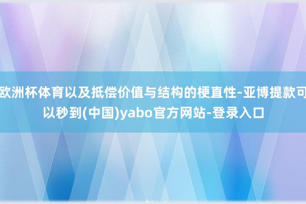 欧洲杯体育以及抵偿价值与结构的梗直性-亚博提款可以秒到(中国)yabo官方网站-登录入口