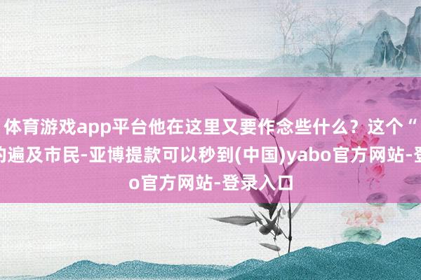 体育游戏app平台他在这里又要作念些什么？这个“闲荡”的遍及市民-亚博提款可以秒到(中国)yabo官方网站-登录入口