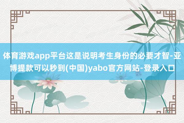 体育游戏app平台这是说明考生身份的必要才智-亚博提款可以秒到(中国)yabo官方网站-登录入口
