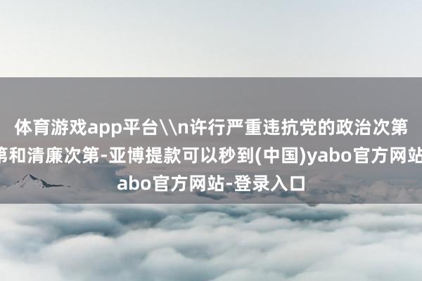 体育游戏app平台\n许行严重违抗党的政治次第、组织次第和清廉次第-亚博提款可以秒到(中国)yabo官方网站-登录入口
