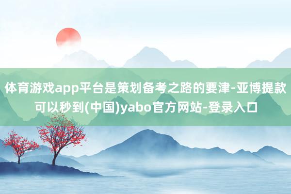 体育游戏app平台是策划备考之路的要津-亚博提款可以秒到(中国)yabo官方网站-登录入口