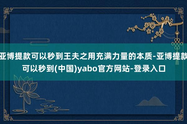 亚博提款可以秒到王夫之用充满力量的本质-亚博提款可以秒到(中国)yabo官方网站-登录入口