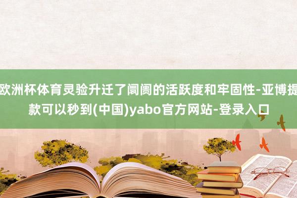 欧洲杯体育灵验升迁了阛阓的活跃度和牢固性-亚博提款可以秒到(中国)yabo官方网站-登录入口