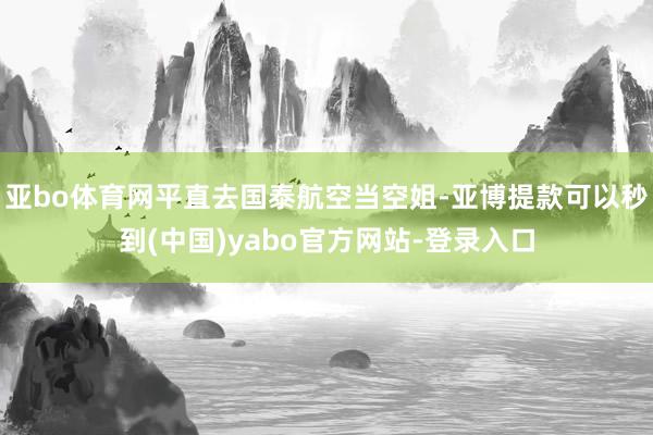 亚bo体育网平直去国泰航空当空姐-亚博提款可以秒到(中国)yabo官方网站-登录入口