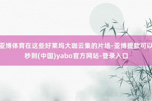 亚博体育在这些好莱坞大咖云集的片场-亚博提款可以秒到(中国)yabo官方网站-登录入口