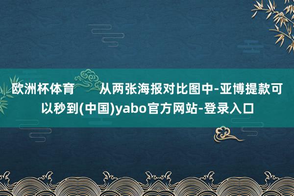 欧洲杯体育       从两张海报对比图中-亚博提款可以秒到(中国)yabo官方网站-登录入口