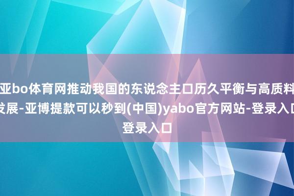 亚bo体育网推动我国的东说念主口历久平衡与高质料发展-亚博提款可以秒到(中国)yabo官方网站-登录入口
