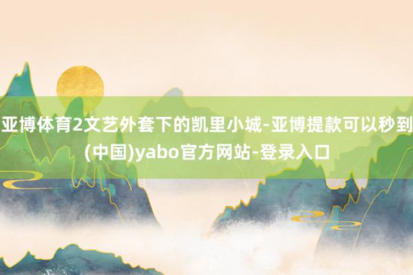 亚博体育2文艺外套下的凯里小城-亚博提款可以秒到(中国)yabo官方网站-登录入口