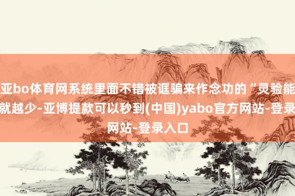 亚bo体育网系统里面不错被诓骗来作念功的“灵验能量”就越少-亚博提款可以秒到(中国)yabo官方网站-登录入口