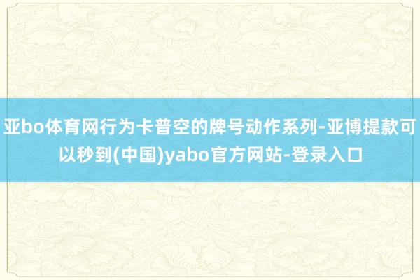 亚bo体育网行为卡普空的牌号动作系列-亚博提款可以秒到(中国)yabo官方网站-登录入口