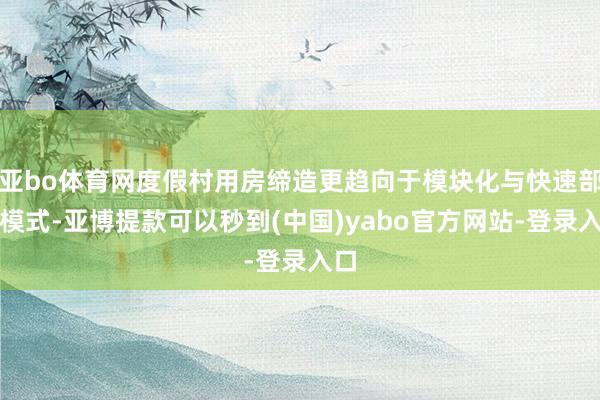 亚bo体育网度假村用房缔造更趋向于模块化与快速部署模式-亚博提款可以秒到(中国)yabo官方网站-登录入口