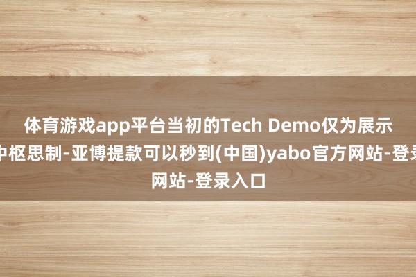 体育游戏app平台当初的Tech Demo仅为展示早期中枢思制-亚博提款可以秒到(中国)yabo官方网站-登录入口