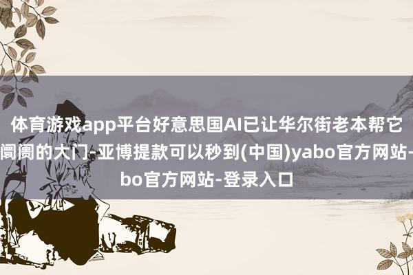 体育游戏app平台好意思国AI已让华尔街老本帮它撬开企业阛阓的大门-亚博提款可以秒到(中国)yabo官方网站-登录入口
