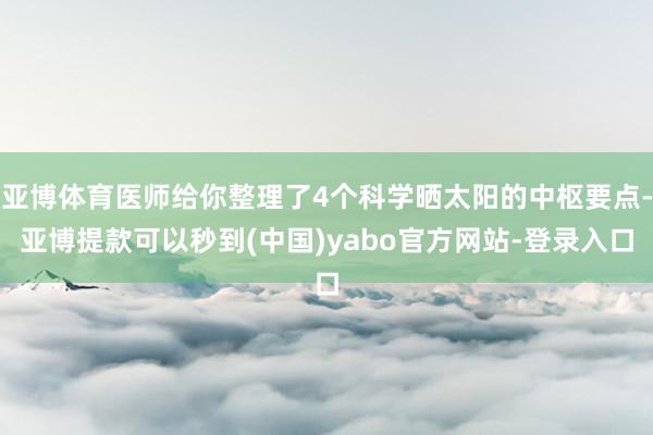 亚博体育医师给你整理了4个科学晒太阳的中枢要点-亚博提款可以秒到(中国)yabo官方网站-登录入口