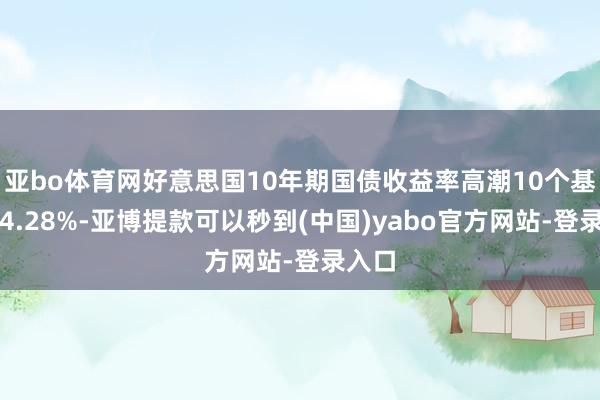 亚bo体育网好意思国10年期国债收益率高潮10个基点至4.28%-亚博提款可以秒到(中国)yabo官方网站-登录入口
