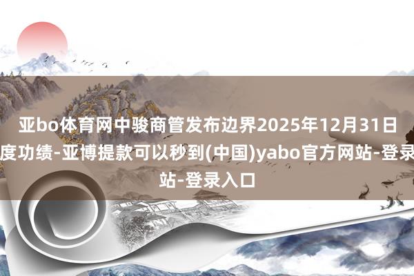 亚bo体育网中骏商管发布边界2025年12月31日止年度功绩-亚博提款可以秒到(中国)yabo官方网站-登录入口