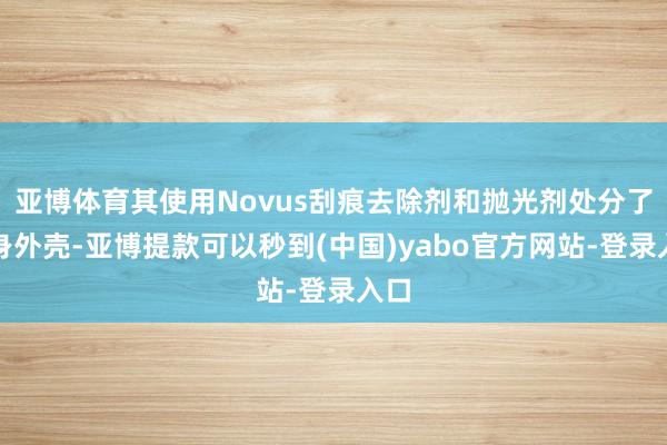 亚博体育其使用Novus刮痕去除剂和抛光剂处分了机身外壳-亚博提款可以秒到(中国)yabo官方网站-登录入口