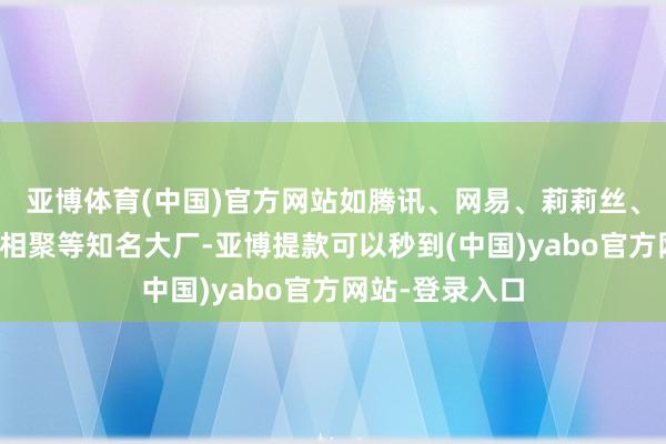 亚博体育(中国)官方网站如腾讯、网易、莉莉丝、米哈游、散爆相聚等知名大厂-亚博提款可以秒到(中国)yabo官方网站-登录入口