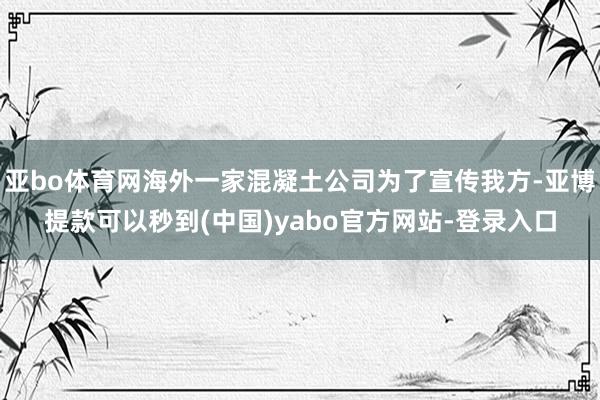 亚bo体育网海外一家混凝土公司为了宣传我方-亚博提款可以秒到(中国)yabo官方网站-登录入口