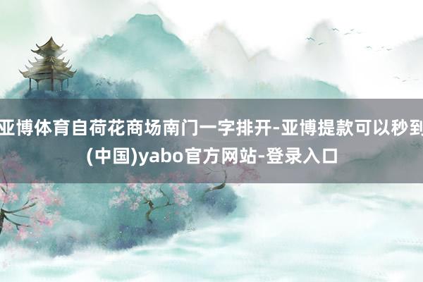 亚博体育自荷花商场南门一字排开-亚博提款可以秒到(中国)yabo官方网站-登录入口