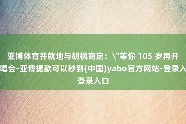 亚博体育并就地与胡枫商定:
